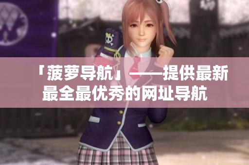 「菠萝导航」——提供最新最全最优秀的网址导航