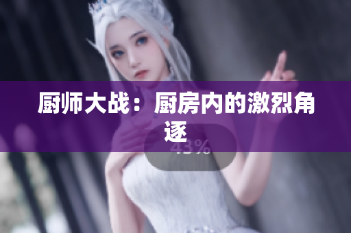 厨师大战：厨房内的激烈角逐