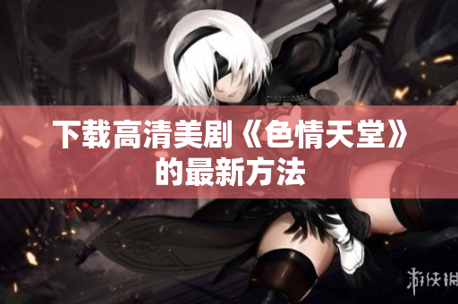 下载高清美剧《色情天堂》的最新方法