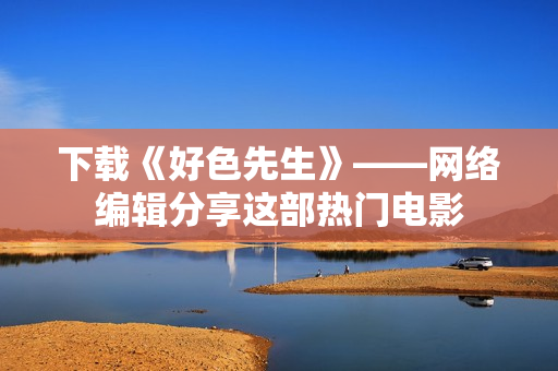 下载《好色先生》——网络编辑分享这部热门电影