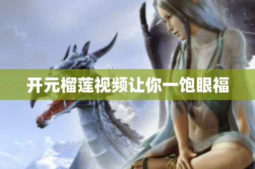开元榴莲视频让你一饱眼福