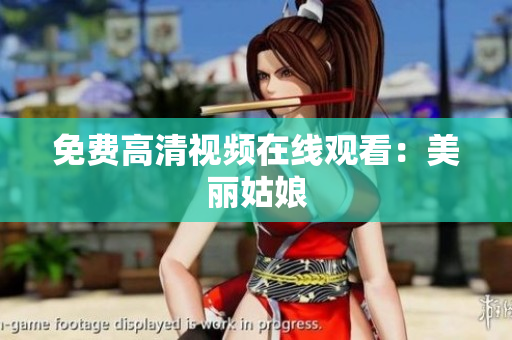 免费高清视频在线观看：美丽姑娘