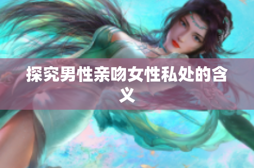 探究男性亲吻女性私处的含义