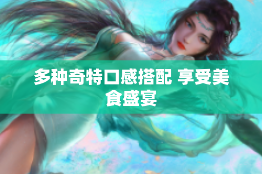 多种奇特口感搭配 享受美食盛宴