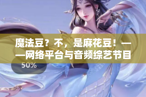 魔法豆？不，是麻花豆！——网络平台与音频综艺节目火爆推荐的新品