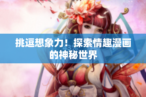挑逗想象力！探索情趣漫画的神秘世界