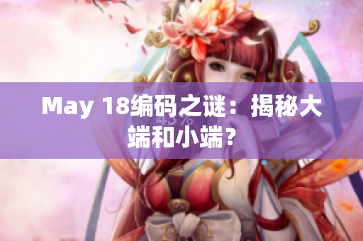 May 18编码之谜：揭秘大端和小端？