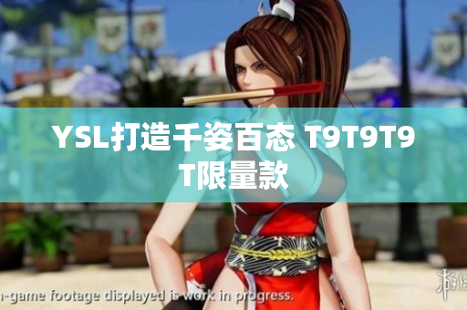 YSL打造千姿百态 T9T9T9T限量款