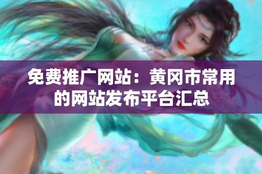 免费推广网站：黄冈市常用的网站发布平台汇总