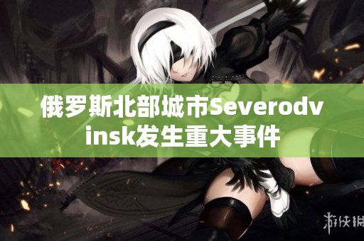 俄罗斯北部城市Severodvinsk发生重大事件