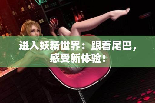 进入妖精世界：跟着尾巴，感受新体验！