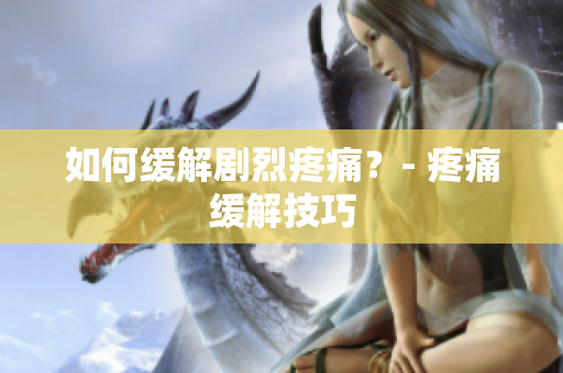 如何缓解剧烈疼痛？- 疼痛缓解技巧