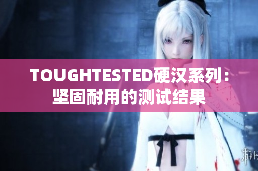 TOUGHTESTED硬汉系列：坚固耐用的测试结果