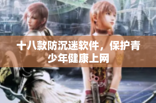 十八款防沉迷软件，保护青少年健康上网