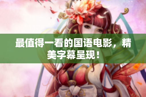 最值得一看的国语电影，精美字幕呈现！
