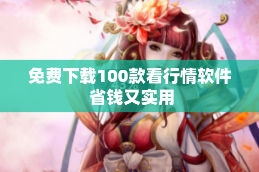 免费下载100款看行情软件 省钱又实用