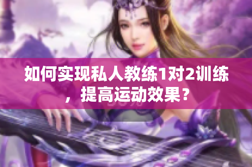 如何实现私人教练1对2训练，提高运动效果？