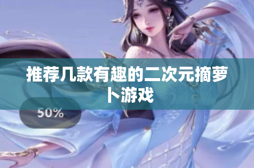 推荐几款有趣的二次元摘萝卜游戏