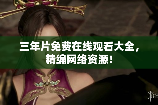 三年片免费在线观看大全，精编网络资源！