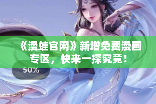 《漫蛙官网》新增免费漫画专区，快来一探究竟！