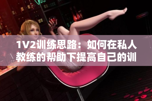 1V2训练思路：如何在私人教练的帮助下提高自己的训练效率？