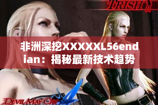 非洲深挖XXXXXL56endian：揭秘最新技术趋势