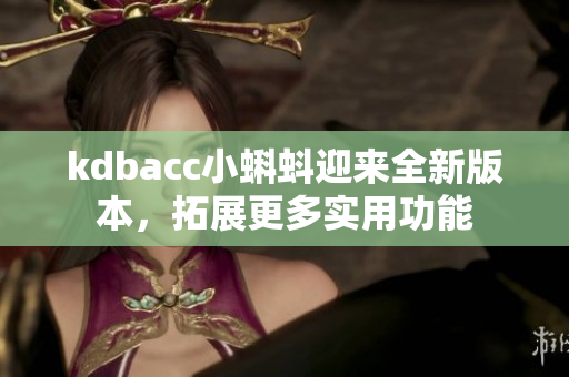 kdbacc小蝌蚪迎来全新版本，拓展更多实用功能