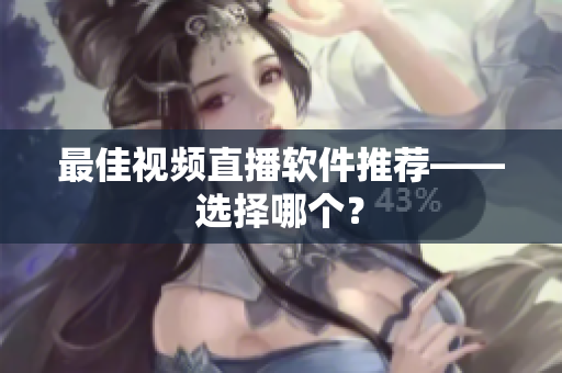 最佳视频直播软件推荐——选择哪个？