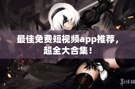 最佳免费短视频app推荐，超全大合集！