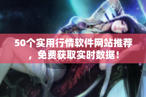 50个实用行情软件网站推荐，免费获取实时数据！