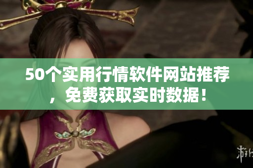 50个实用行情软件网站推荐，免费获取实时数据！