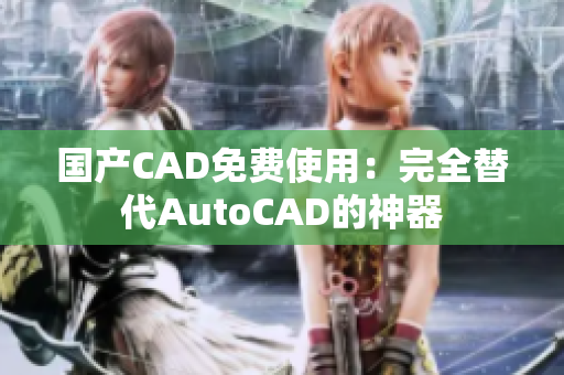 国产CAD免费使用：完全替代AutoCAD的神器