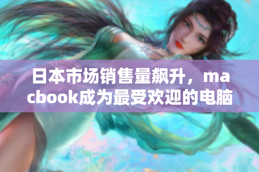 日本市场销售量飙升，macbook成为最受欢迎的电脑选择