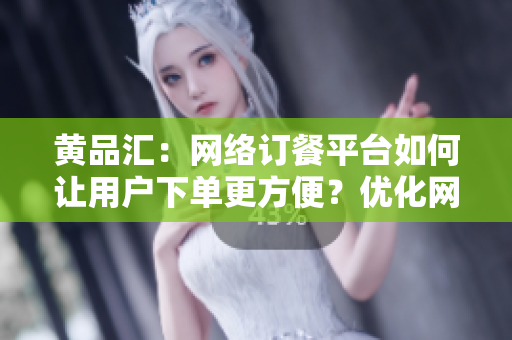 黄品汇：网络订餐平台如何让用户下单更方便？优化网络订餐平台，提高下单门槛——黄品汇