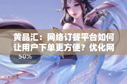 黄品汇：网络订餐平台如何让用户下单更方便？优化网络订餐平台，提高下单门槛——黄品汇