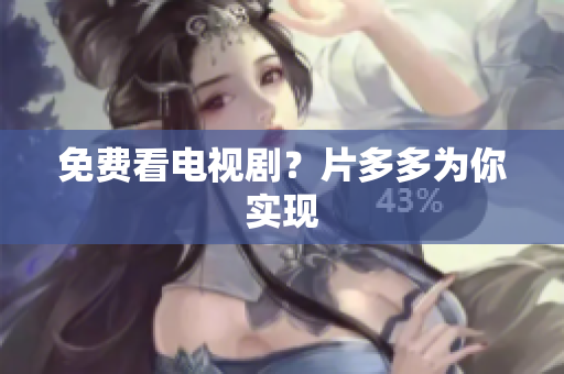 免费看电视剧？片多多为你实现
