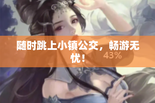 随时跳上小镇公交，畅游无忧！