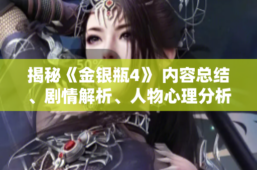 揭秘《金银瓶4》 内容总结、剧情解析、人物心理分析