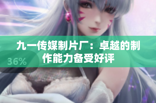 九一传媒制片厂：卓越的制作能力备受好评