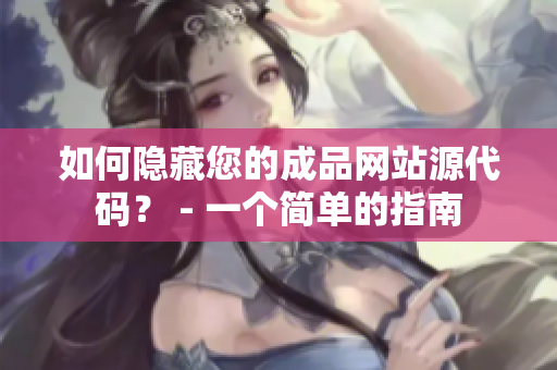 如何隐藏您的成品网站源代码？ - 一个简单的指南