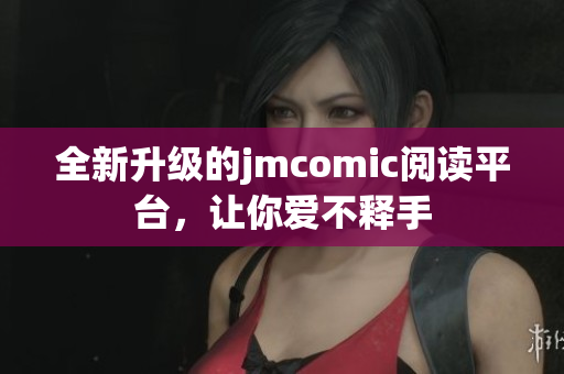 全新升级的jmcomic阅读平台，让你爱不释手
