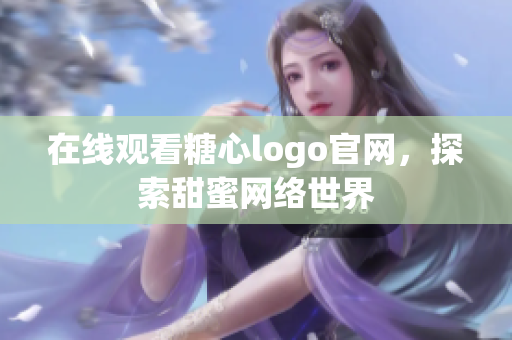在线观看糖心logo官网，探索甜蜜网络世界