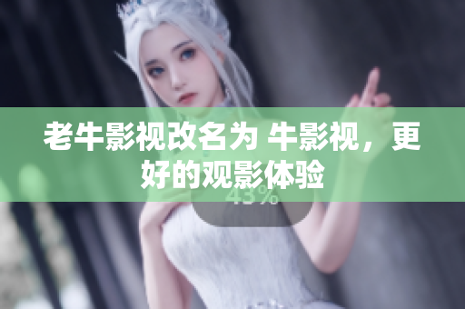 老牛影视改名为 牛影视，更好的观影体验