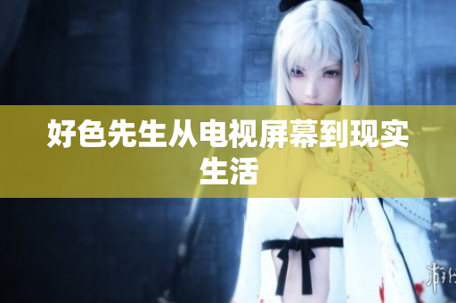 好色先生从电视屏幕到现实生活