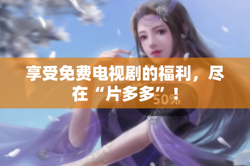 享受免费电视剧的福利，尽在“片多多”！