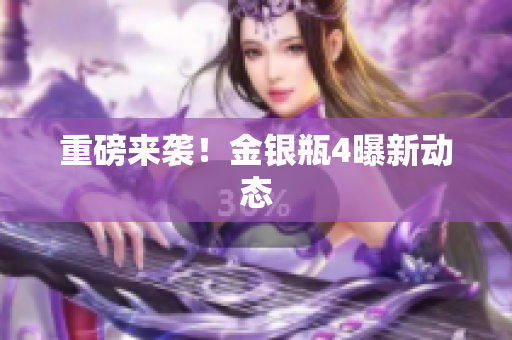 重磅来袭！金银瓶4曝新动态