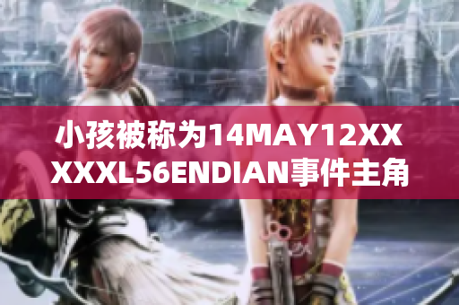 小孩被称为14MAY12XXXXXL56ENDIAN事件主角，引发关注