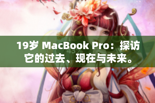 19岁 MacBook Pro：探访它的过去、现在与未来。