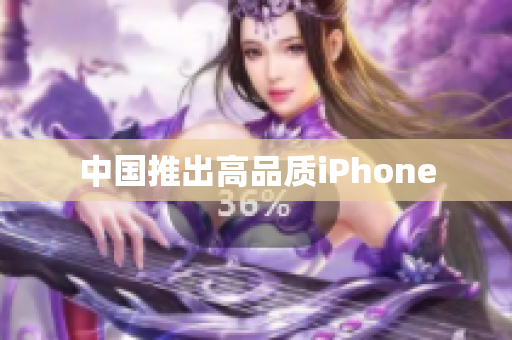 中国推出高品质iPhone