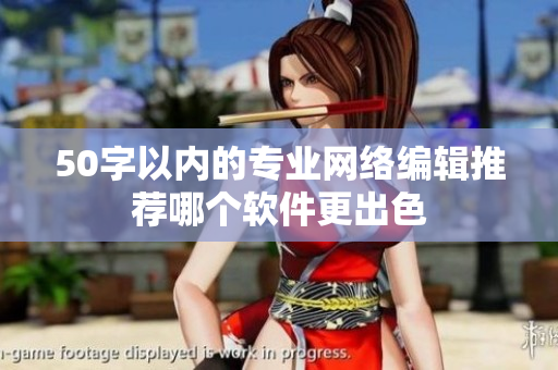 50字以内的专业网络编辑推荐哪个软件更出色
